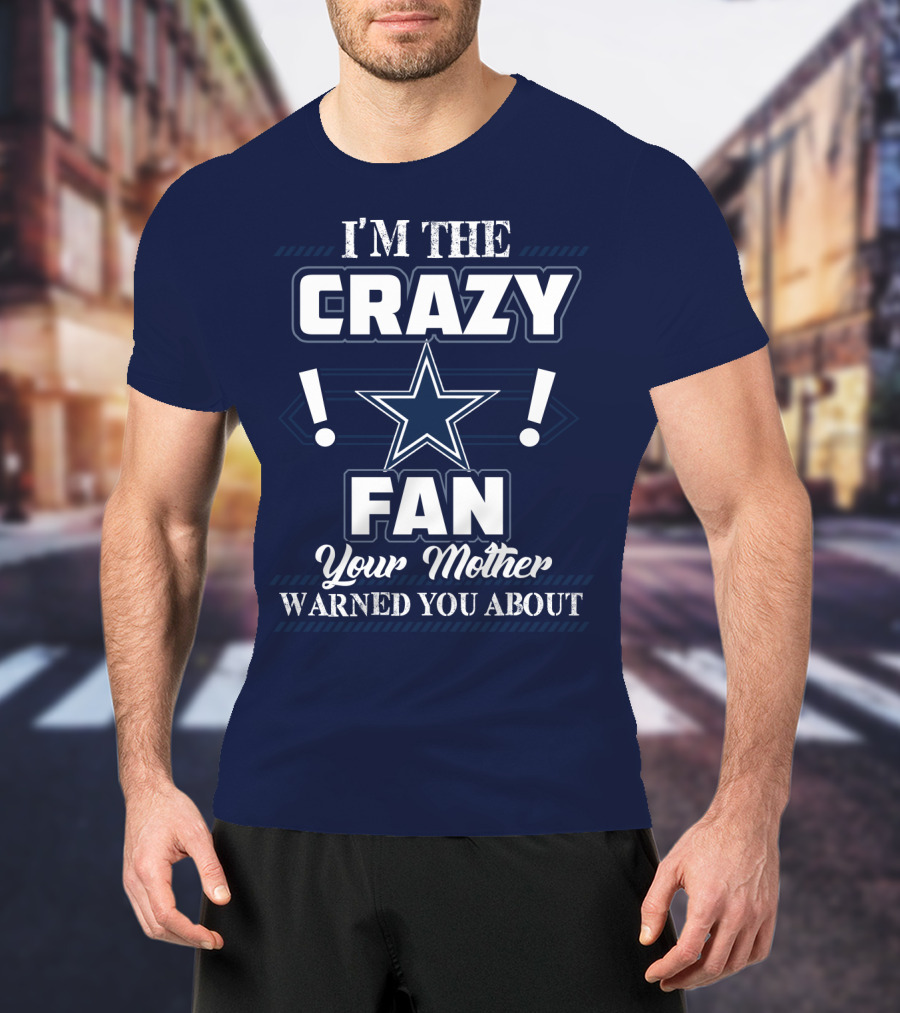 I'm The Crazy Dallas Cowboys Fan Your Mother Warned You About T-Shirt