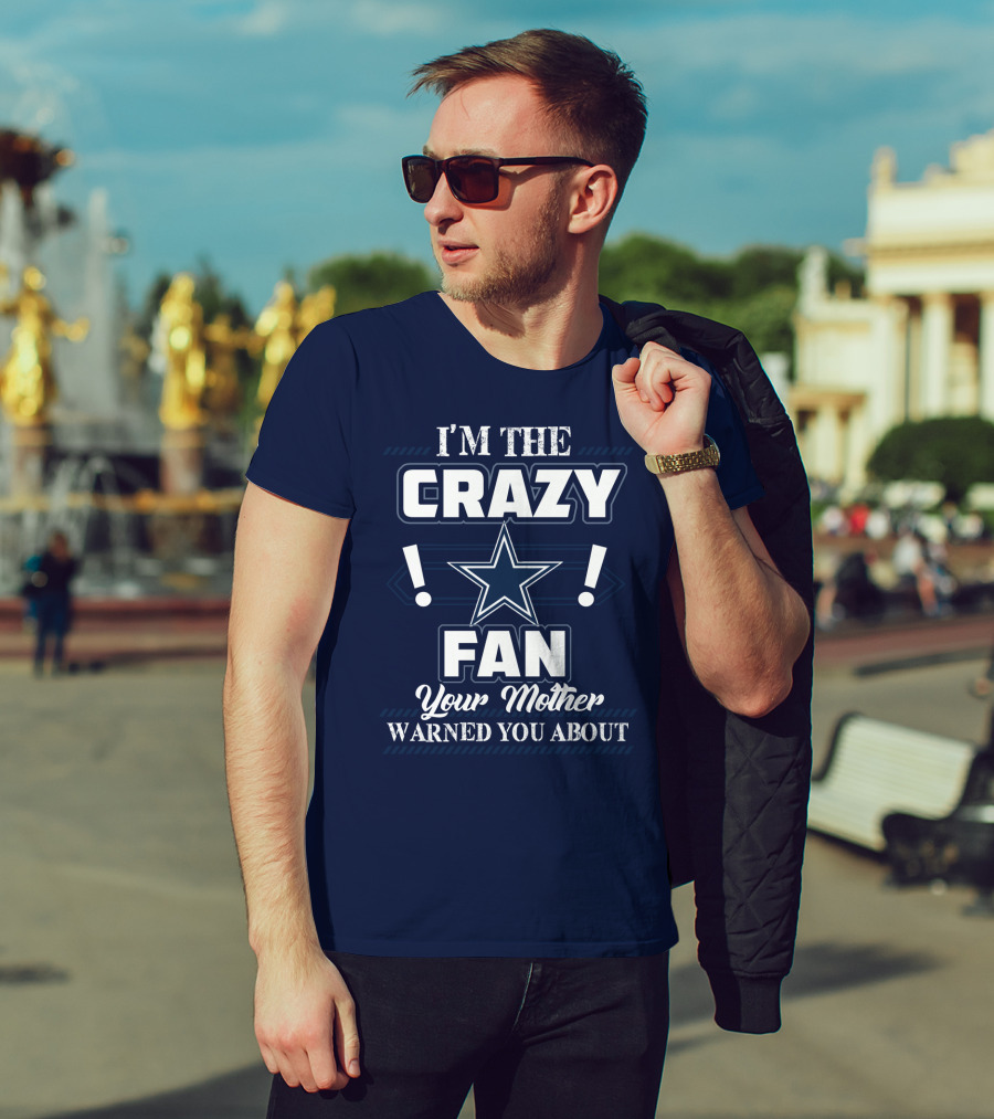 I'm The Crazy Dallas Cowboys Fan Your Mother Warned You About T-Shirt