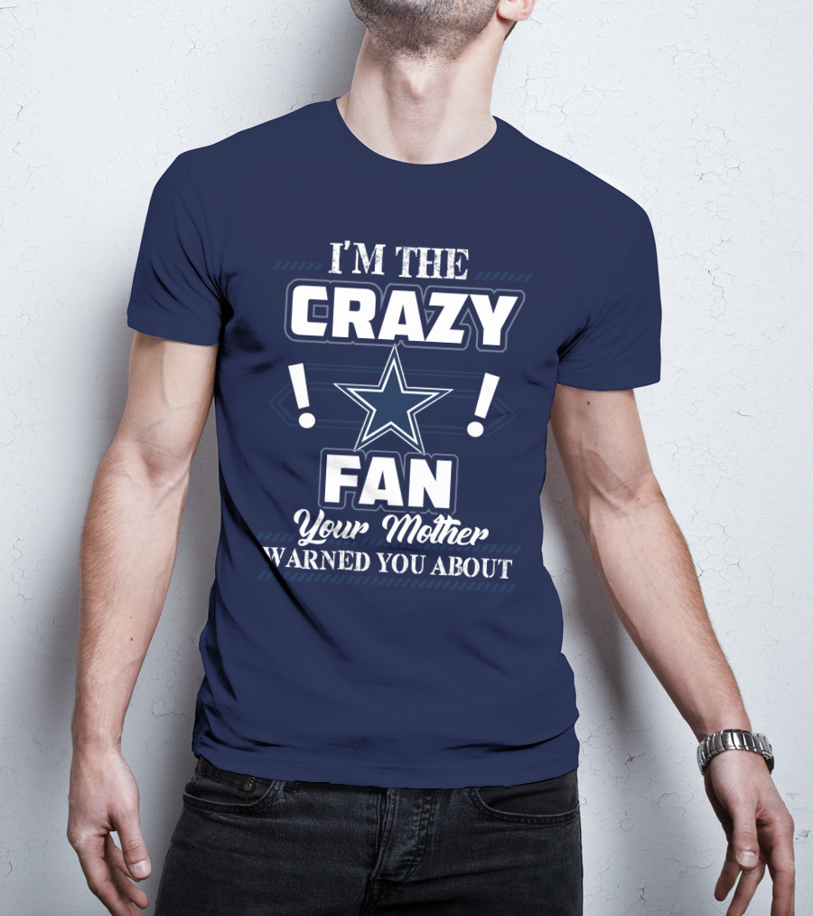I'm The Crazy Dallas Cowboys Fan Your Mother Warned You About T-Shirt