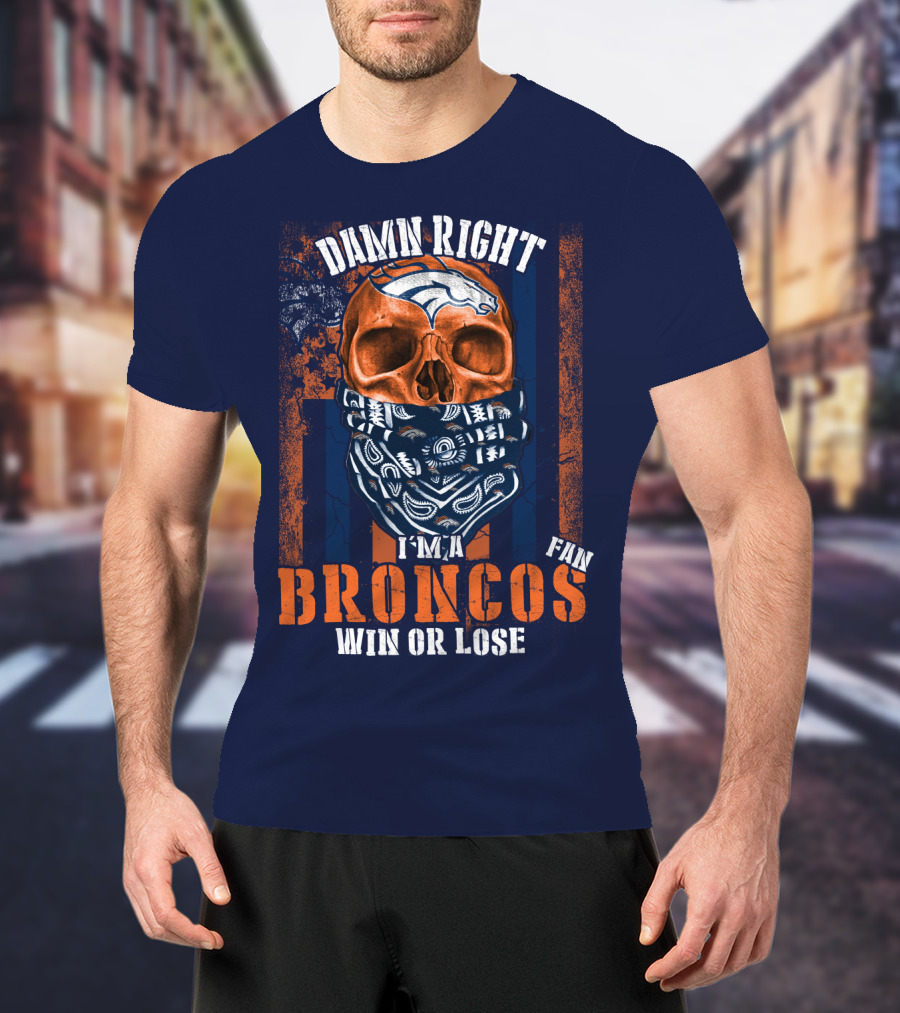 Damn Right I'm A Broncos Fan Win Or Lose T-Shirt