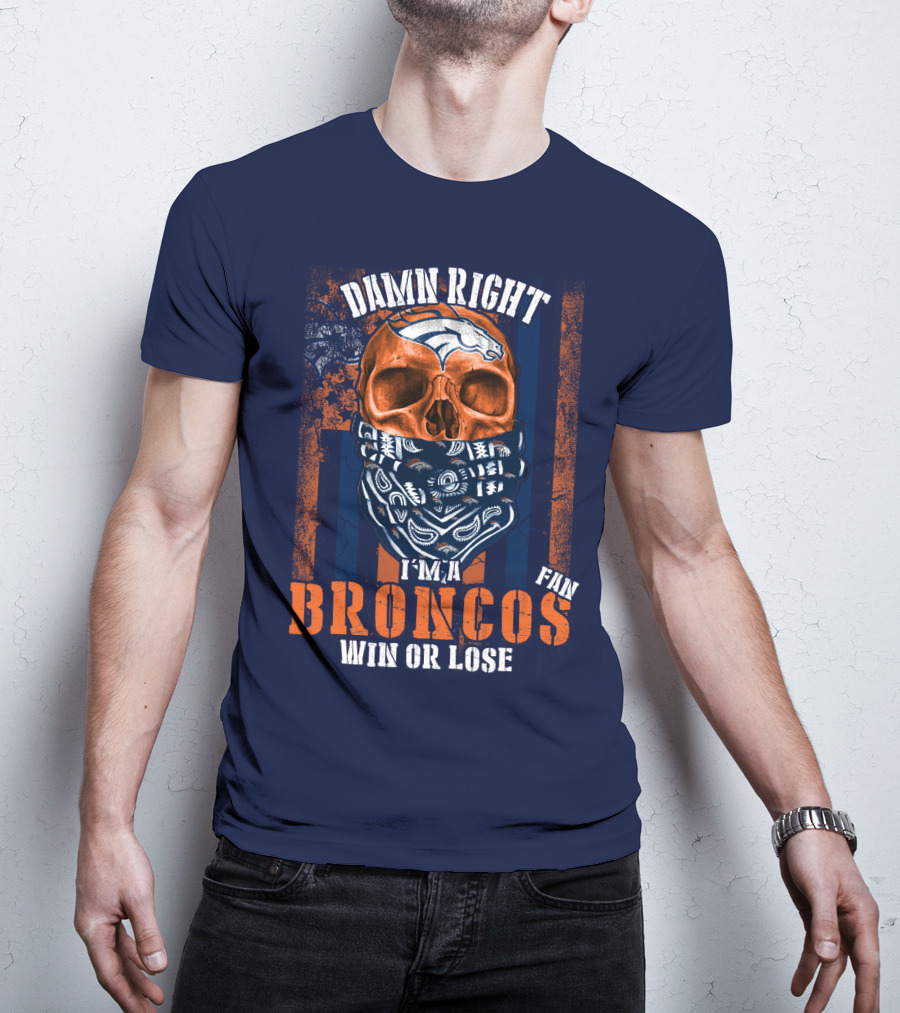 Damn Right I'm A Broncos Fan Win Or Lose T-Shirt