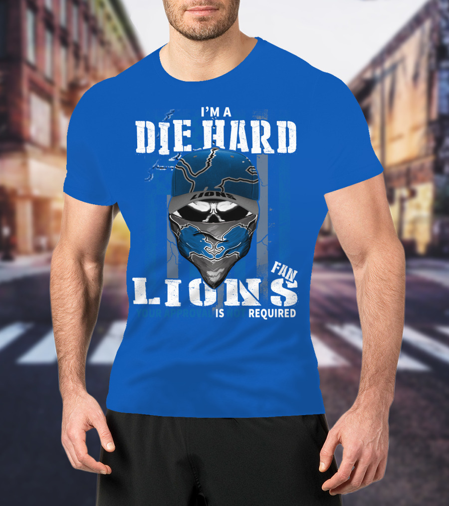 I'm A Die Hard Detroit Lions Fan Your Approval Is Not Required T-Shirt