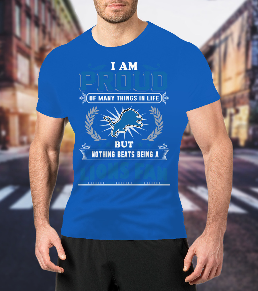 I Am Proud Of Many Things In Life Nothing Beats Being A Detroit Lions Fan T-Shirt