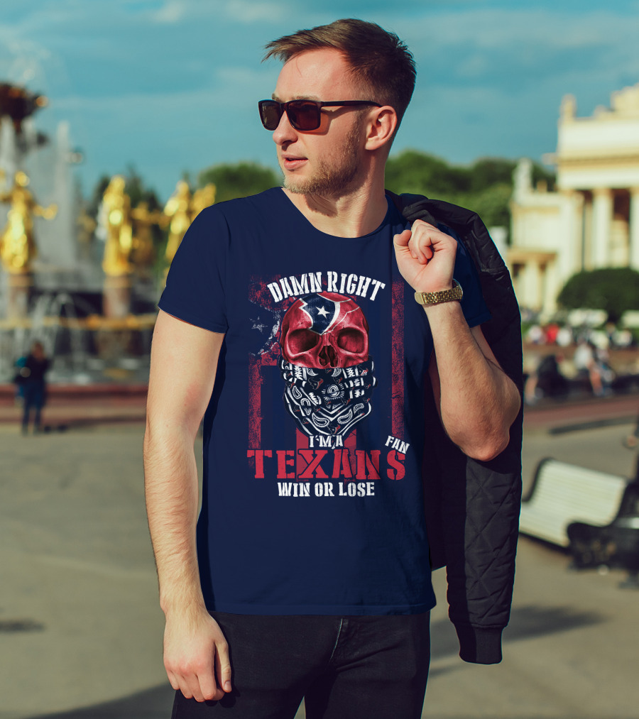 Damn Right I'm A Texans Fan Win Or Lose T-Shirt
