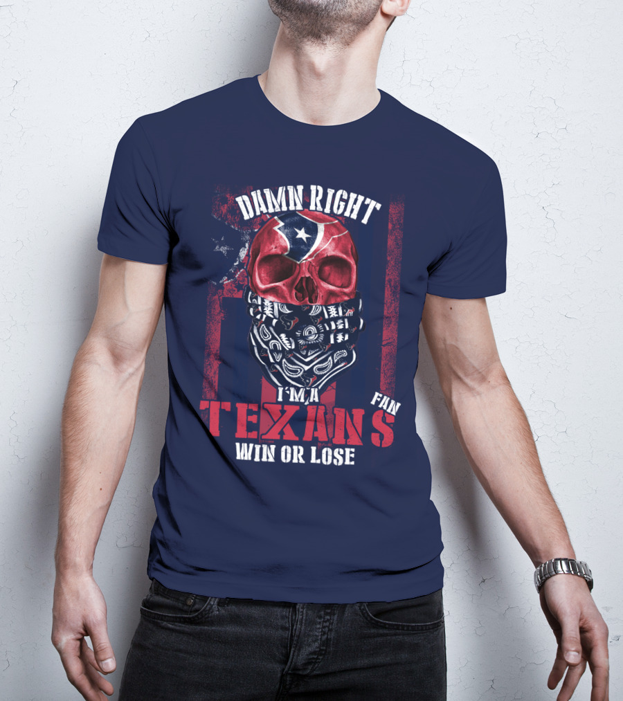 Damn Right I'm A Texans Fan Win Or Lose T-Shirt