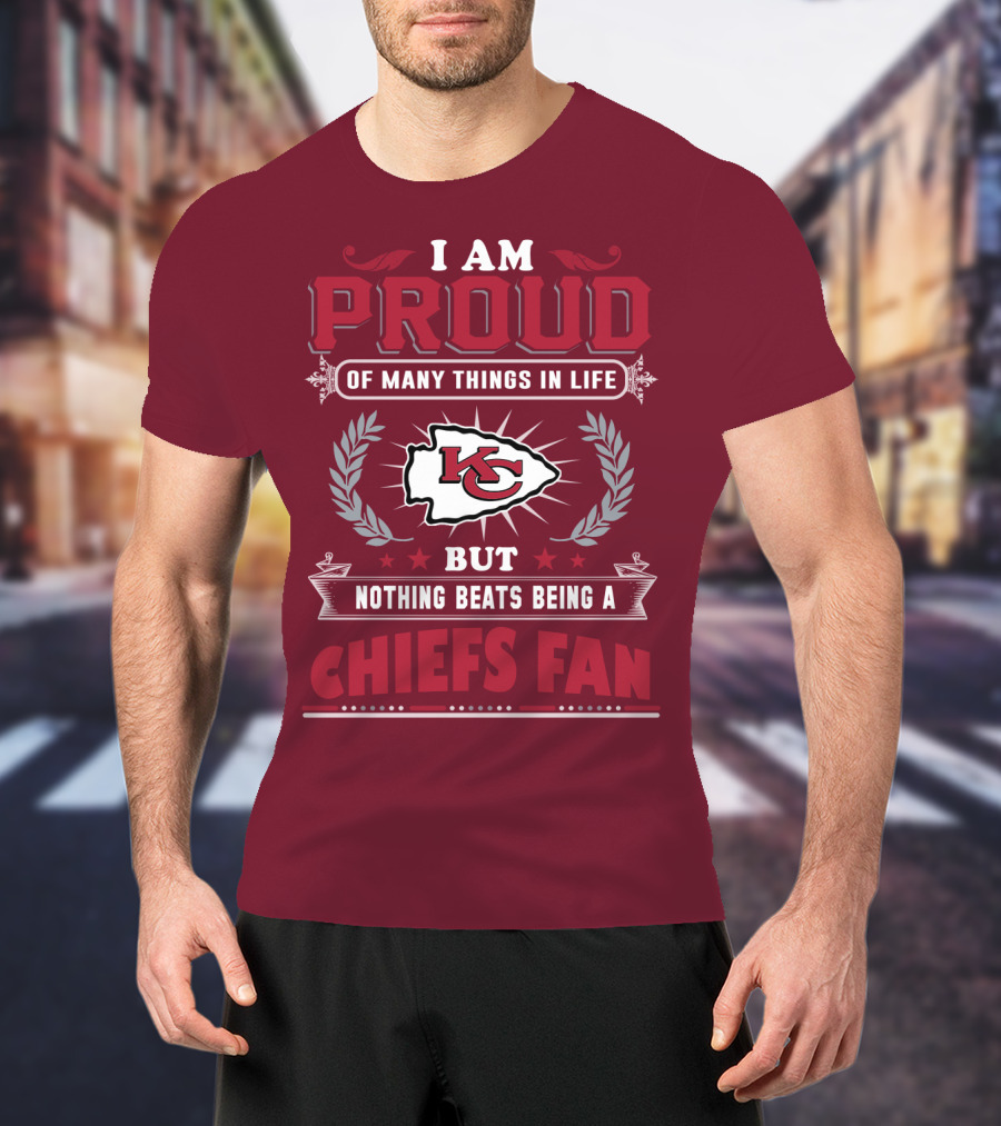I Am Proud Of Many Things In Life But Nothing Beats Being A Chiefs Fan Kansas City Chiefs T-Shirt