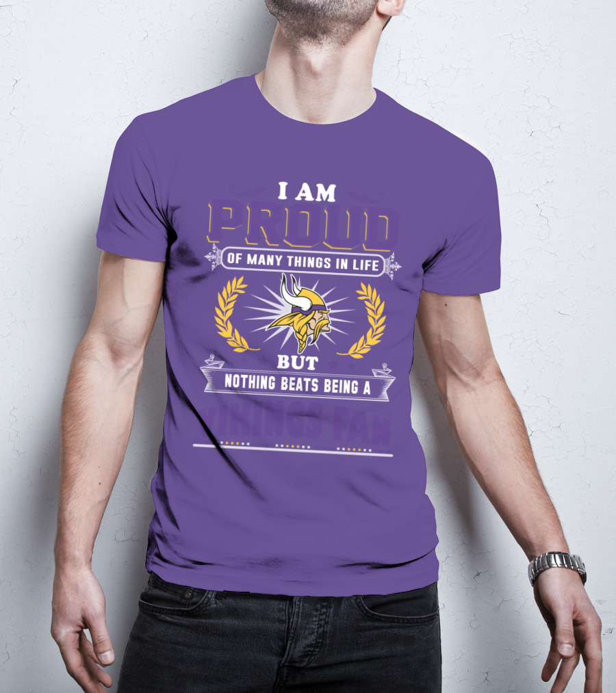 I Am Proud Of Many Things In Life But Nothing Beats Being A Vikings Fan Minnesota Vikings T-Shirt