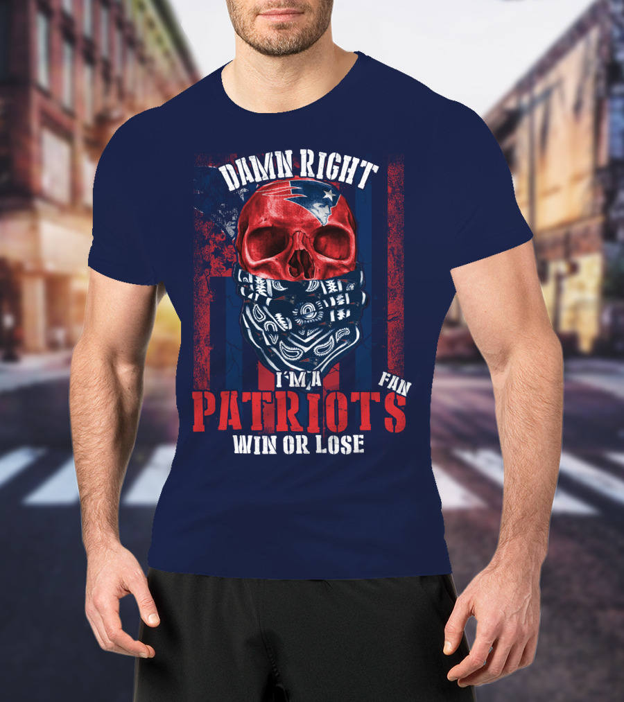 Damn Right I'm A New England Patriots Fan Win Or Lose Patriots T-Shirt