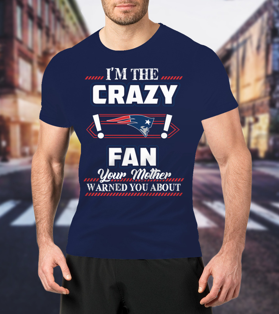 I'm The Crazy New England Patriots Fan Your Mother Warned You About T-Shirt