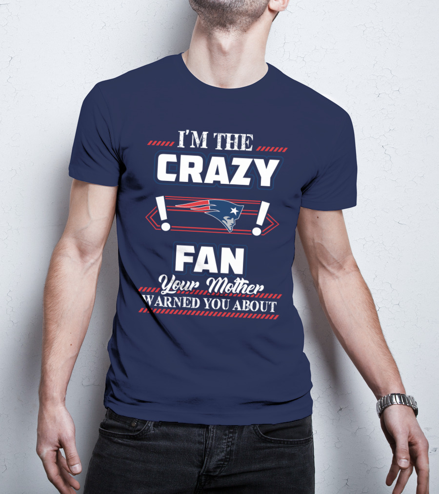 I'm The Crazy New England Patriots Fan Your Mother Warned You About T-Shirt