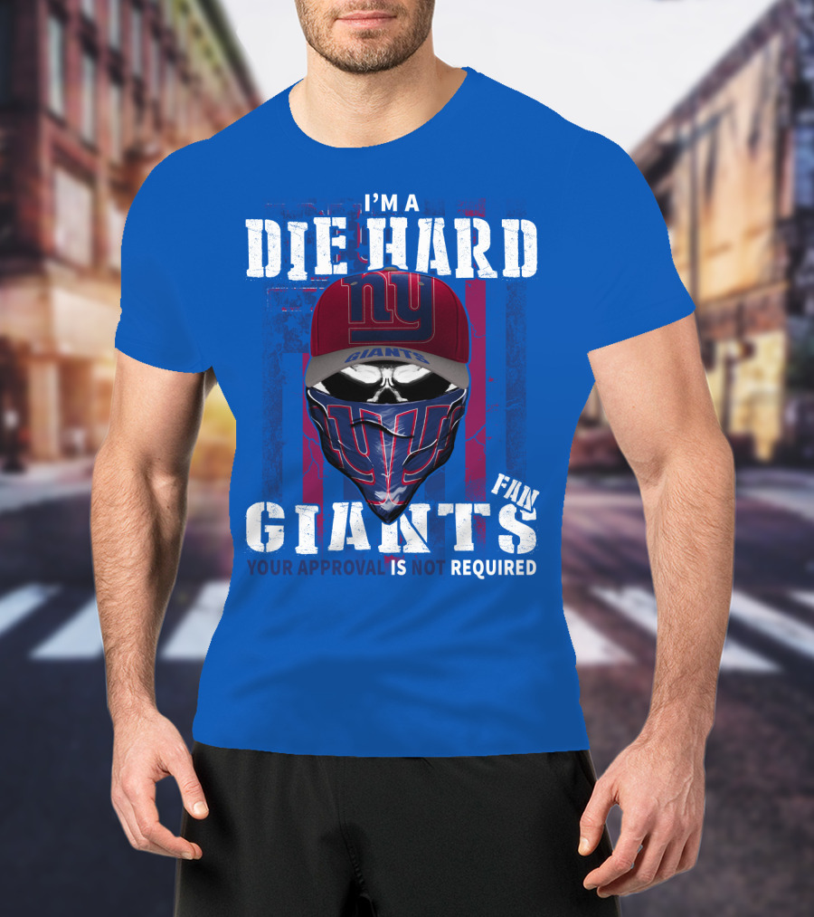 I'm A Die Hard New York Giants Fan Your Approval Is Not Required T-Shirt