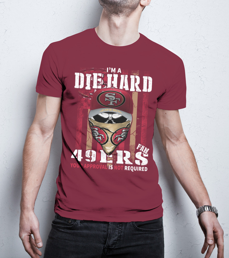 I'm A Die Hard 49ers Fan Your Approval Is Not Required T-Shirt