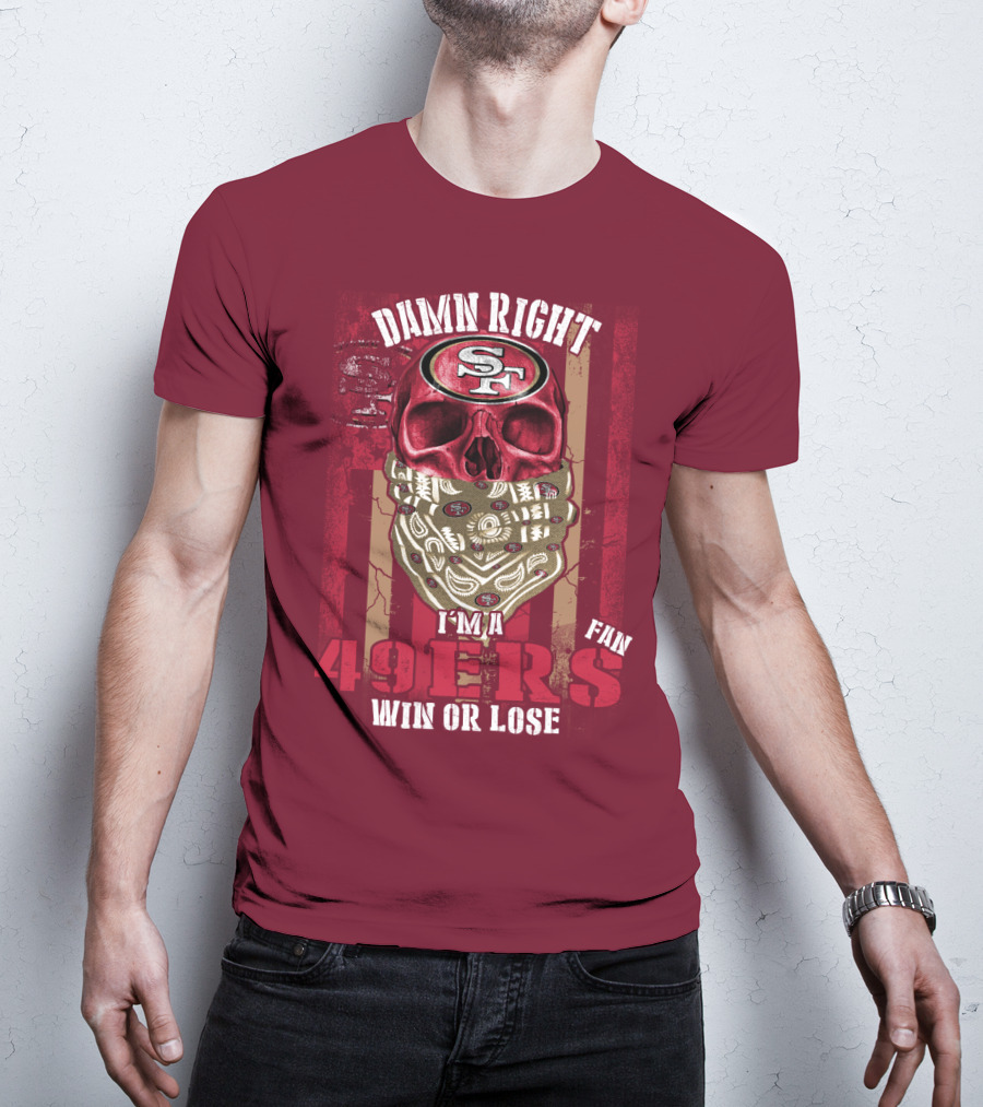Damn Right I'm A San Francisco 49ers Fan Win Or Lose T-Shirt