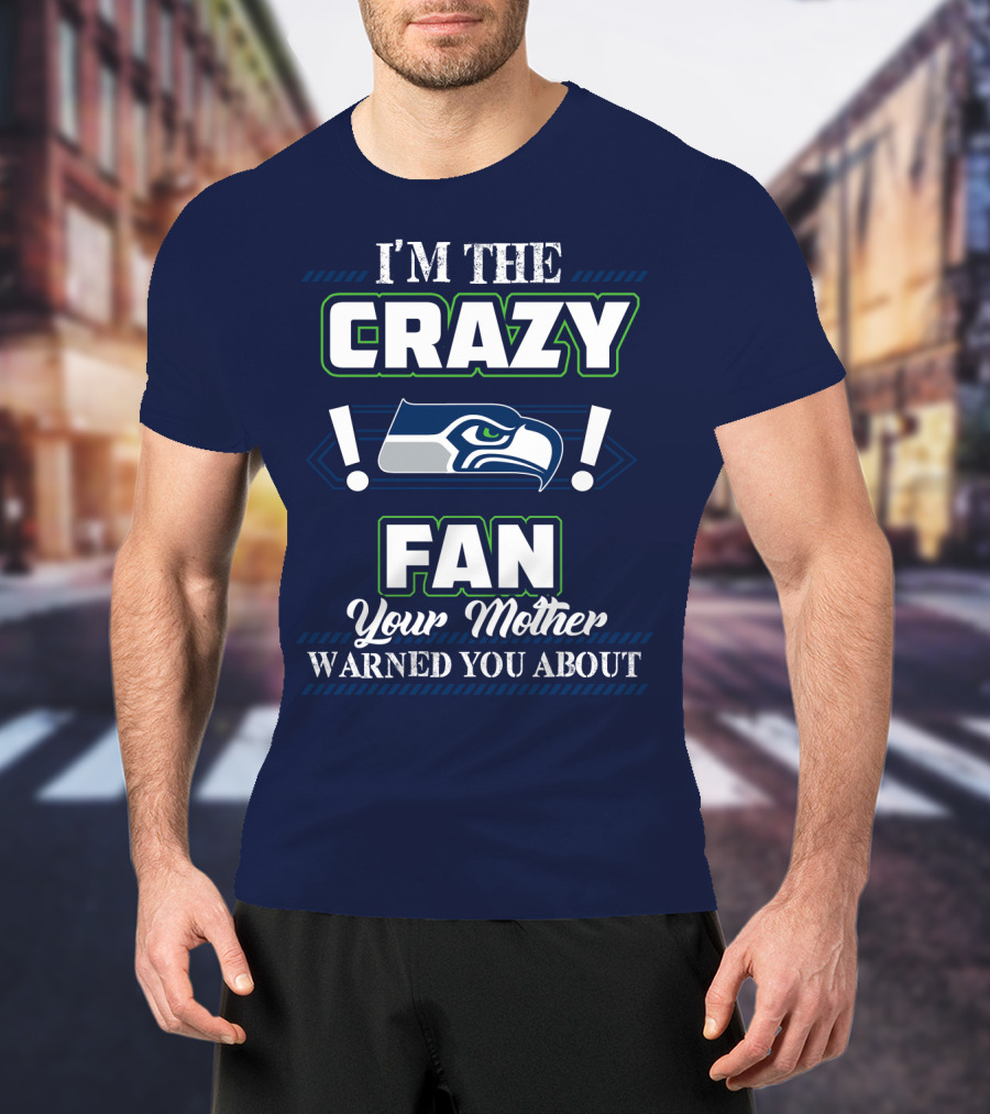 I'm The Crazy Seattle Seahawks Fan Your Mother Warned You About T-Shirt