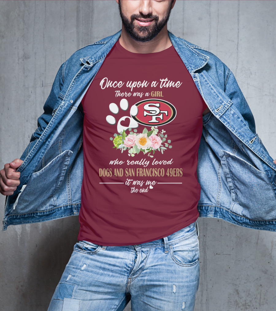 Once Upon A Time There Was A Girl Who Really Loved Dogs And San Francisco 49ers It Was Me The End T-Shirt