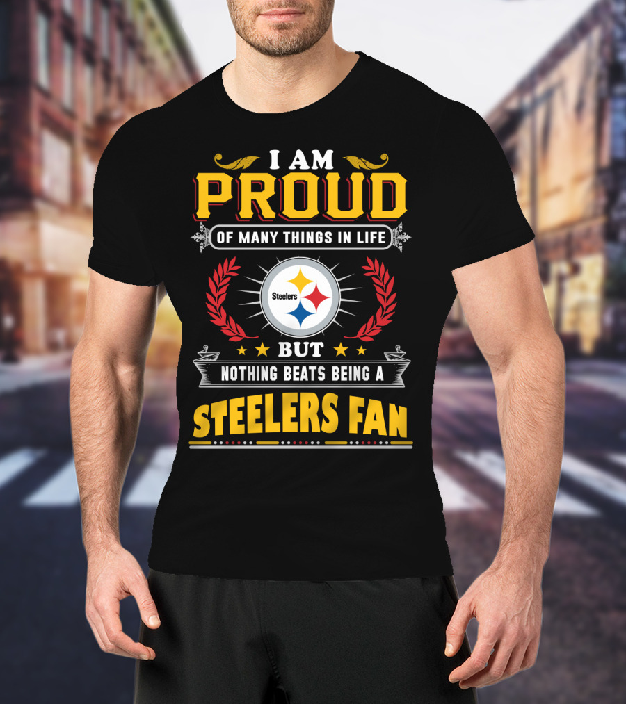 I Am Proud Of Many Things In Life But Nothing Beats Being A Pittsburgh Steelers Fan T-Shirt