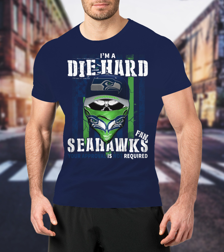 I'm A Die-Hard Seahawks Fan Your Approval Is Not Required T-Shirt