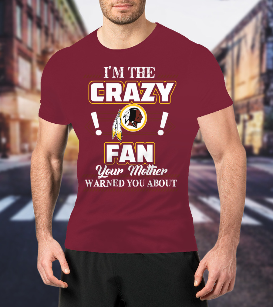 I'm The Crazy Fan Your Mother Warned You About Washington Redskins T-Shirt