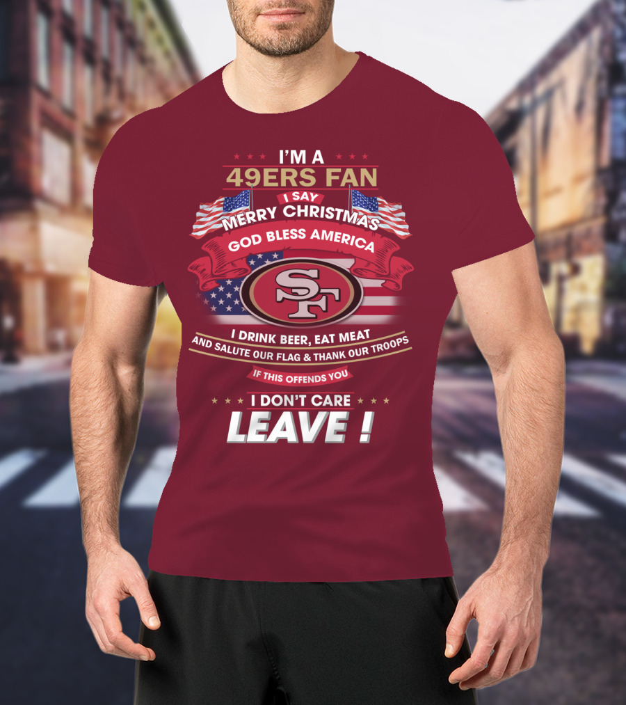 I'm A 49ers Fan Merry Christmas God Bless America Salute Our Flag Thank Our Troops Leave T-Shirt