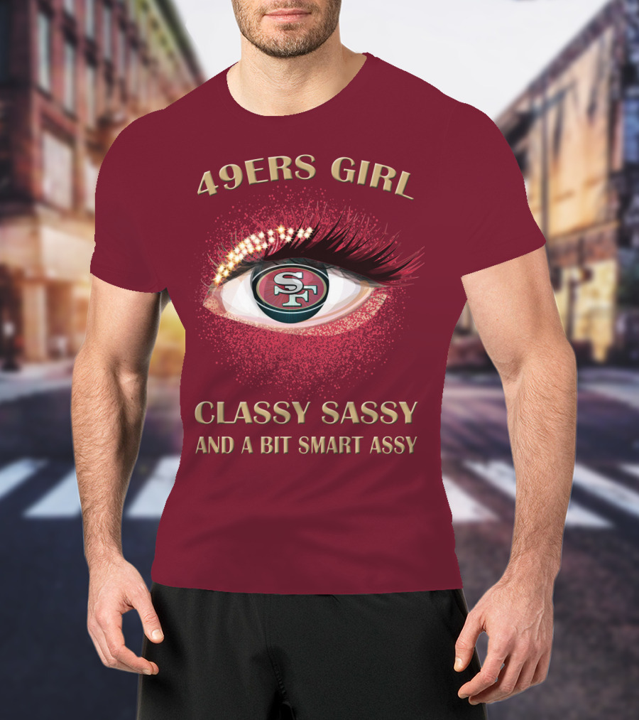 49ers Girl Classy Sassy And A Bit Smart Assy San Francisco 49ers T-Shirt