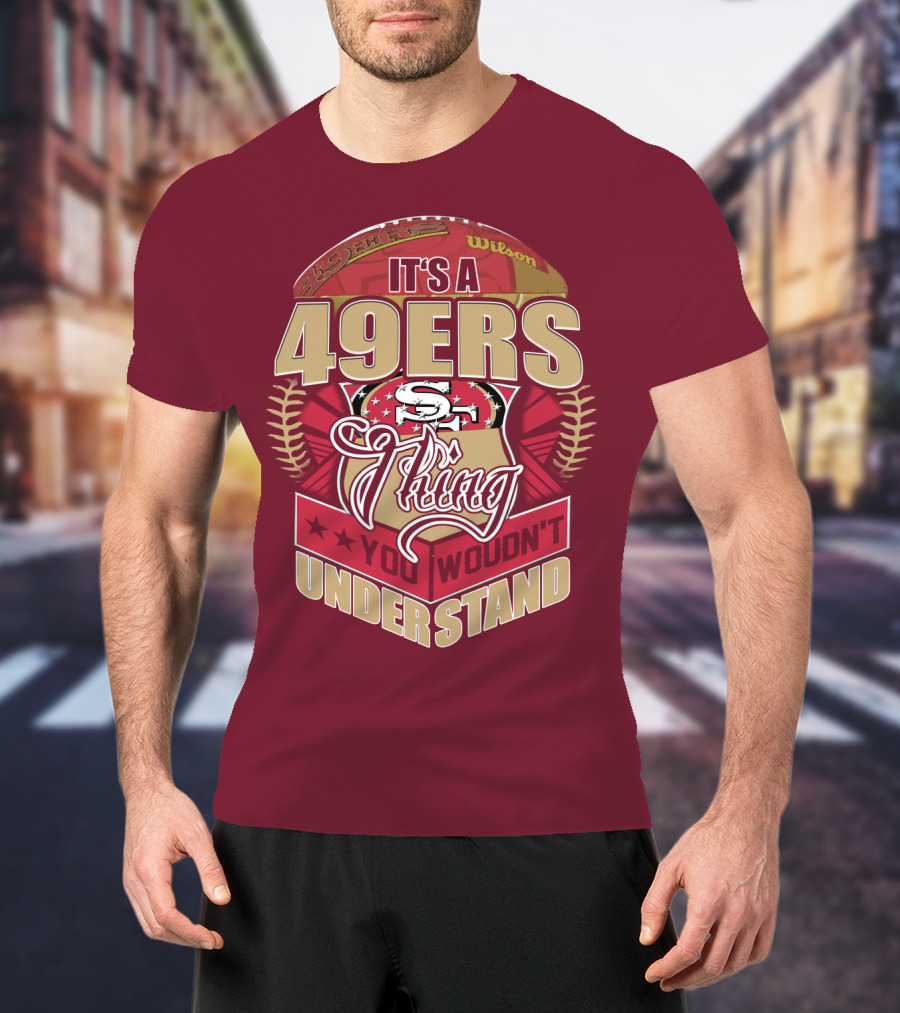 It's A 49ers Thing You Wouldn't Understand T-Shirt