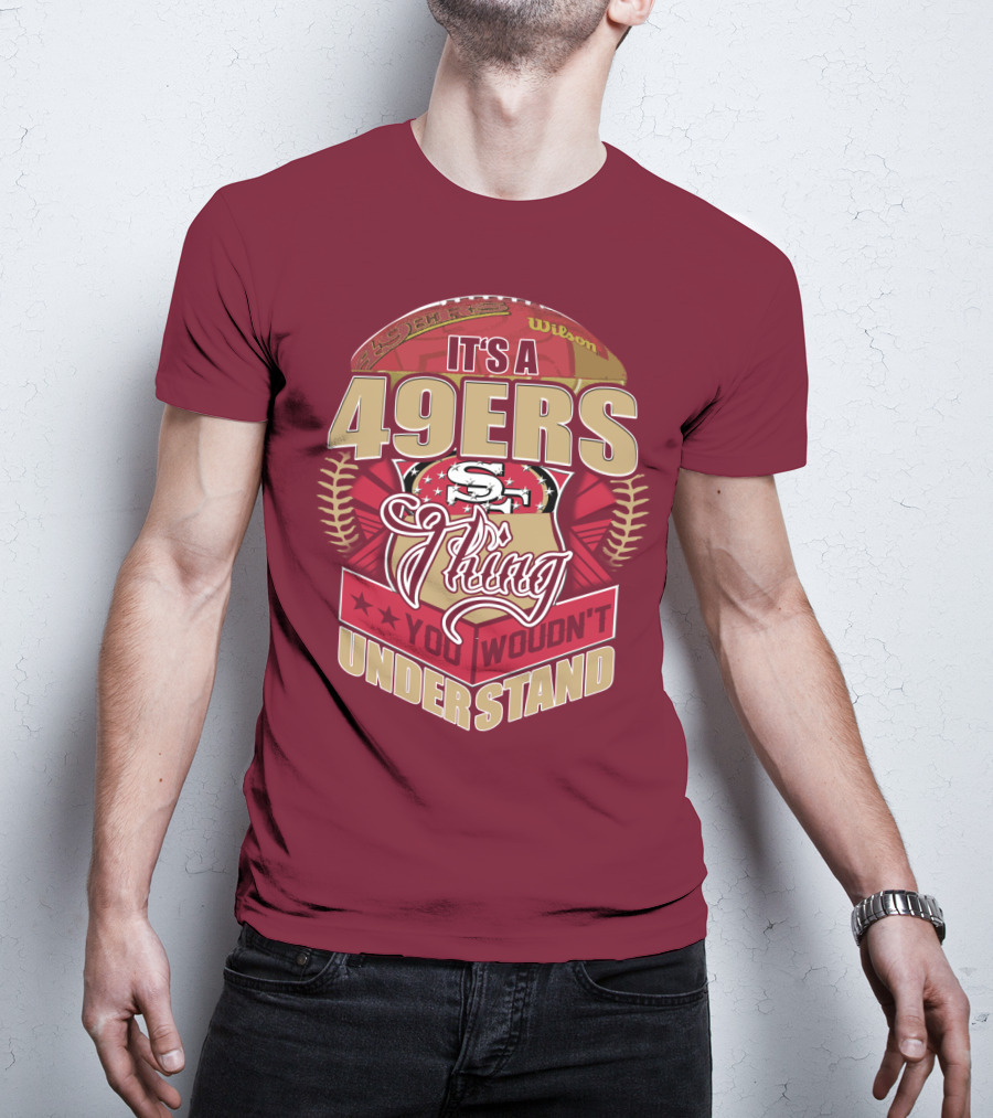 It's A 49ers Thing You Wouldn't Understand T-Shirt