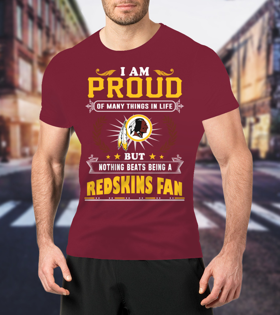 I Am Proud Of Many Things In Life But Nothing Beats Being A Redskins Fan T-Shirt