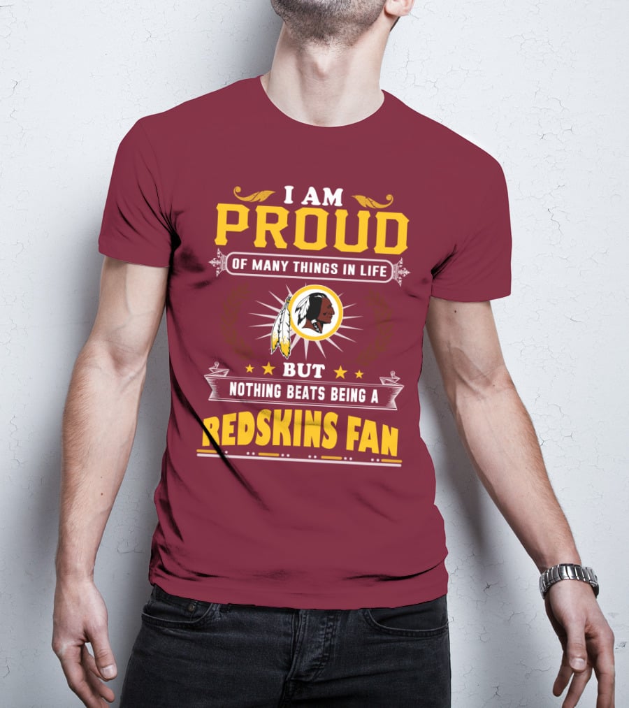 I Am Proud Of Many Things In Life But Nothing Beats Being A Redskins Fan T-Shirt