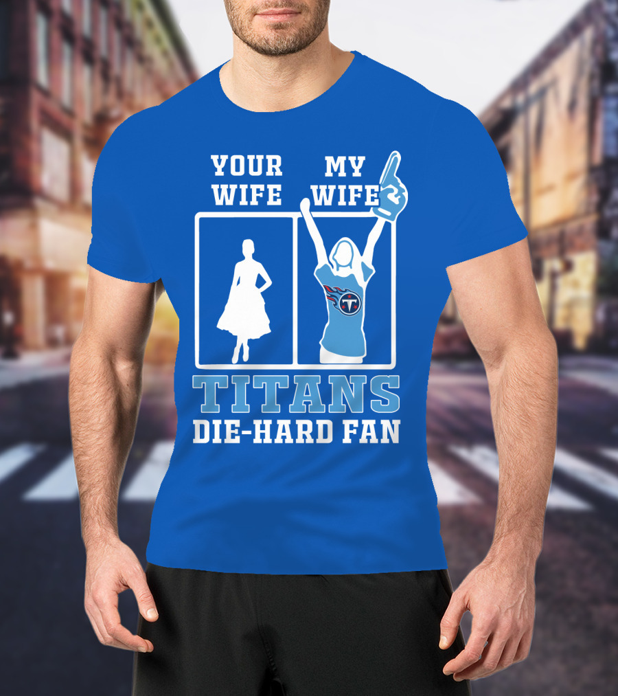 Your Wife My Wife Titans Die-Hard Fan T-Shirt