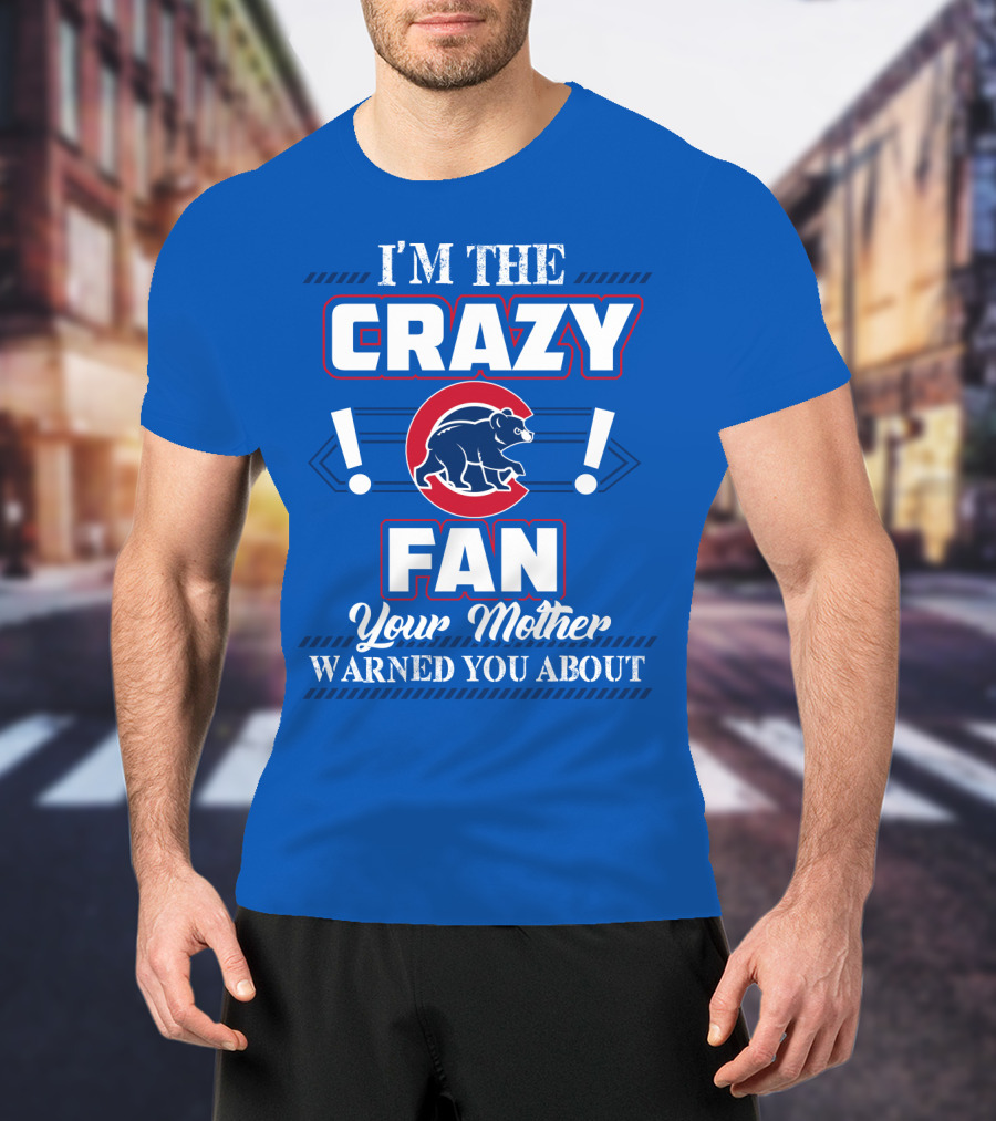 I'm The Crazy Chicago Cubs Fan Your Mother Warned You About T-Shirt