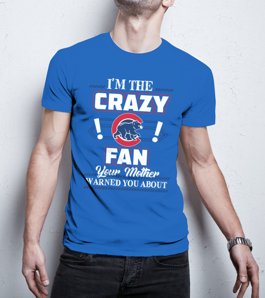 I'm The Crazy Chicago Cubs Fan Your Mother Warned You About T-Shirt