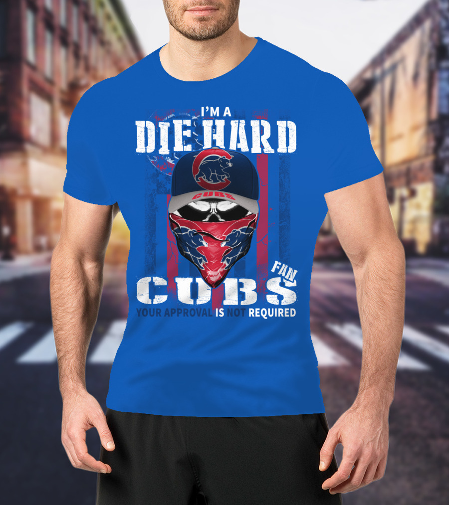 I'm A Die Hard Cubs Fan Your Approval Is Not Required T-Shirt