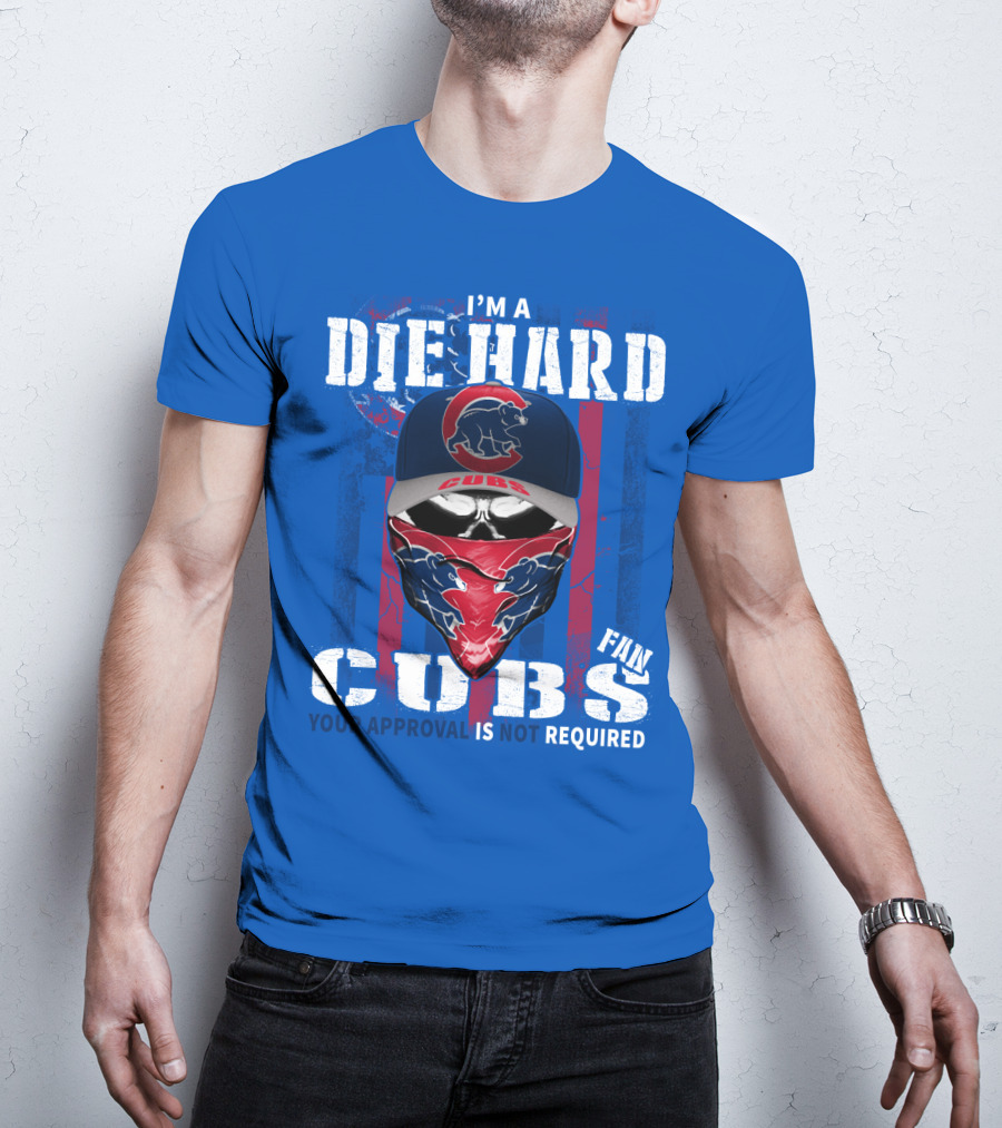 I'm A Die Hard Cubs Fan Your Approval Is Not Required T-Shirt