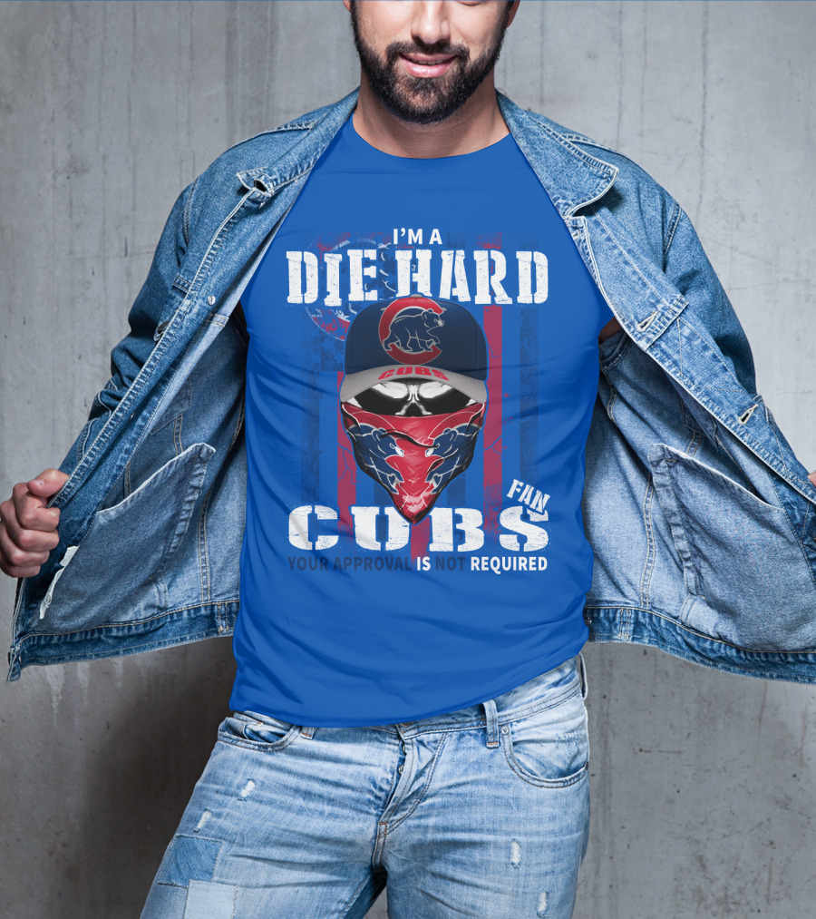 I'm A Die Hard Cubs Fan Your Approval Is Not Required T-Shirt