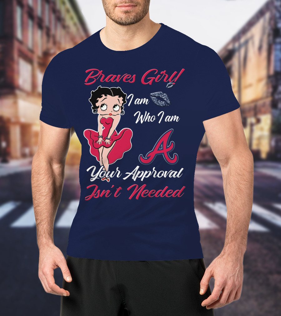 Braves Girl I Am Who I Am A Your Approval Isn't Needed T-Shirt