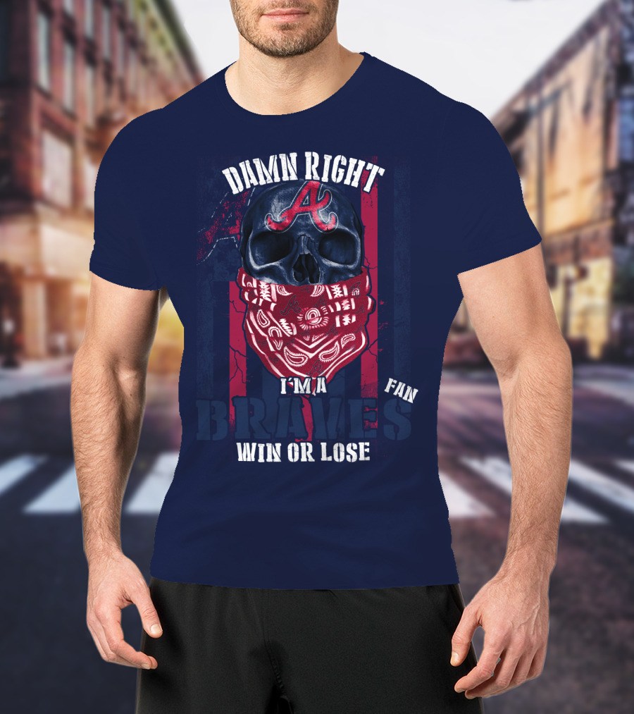 Damn Right I'm A Braves Fan Win Or Lose T-Shirt