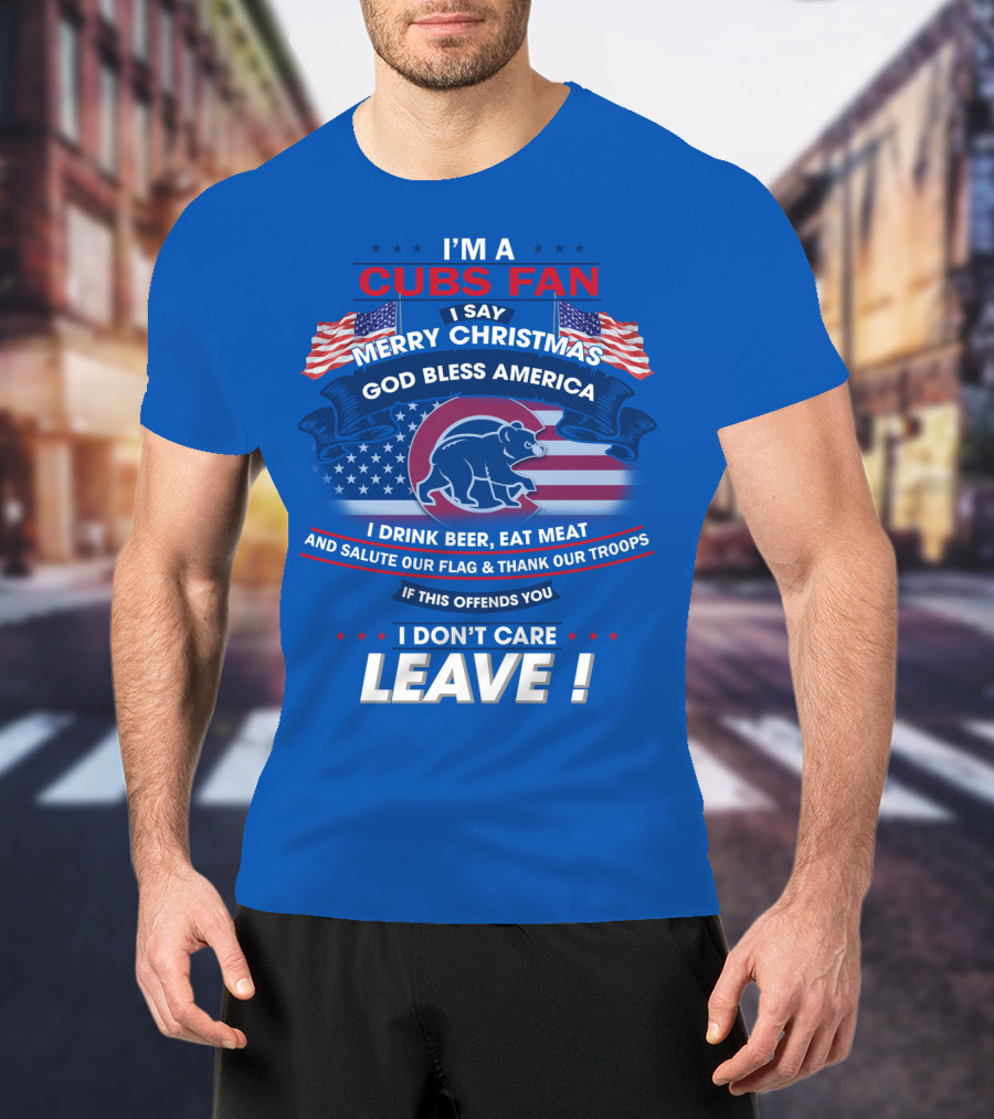 I'm A Cubs Fan Merry Christmas God Bless America I Drink Beer Eat Meat Salute Our Flag Thank Our Troops Leave T-Shirt