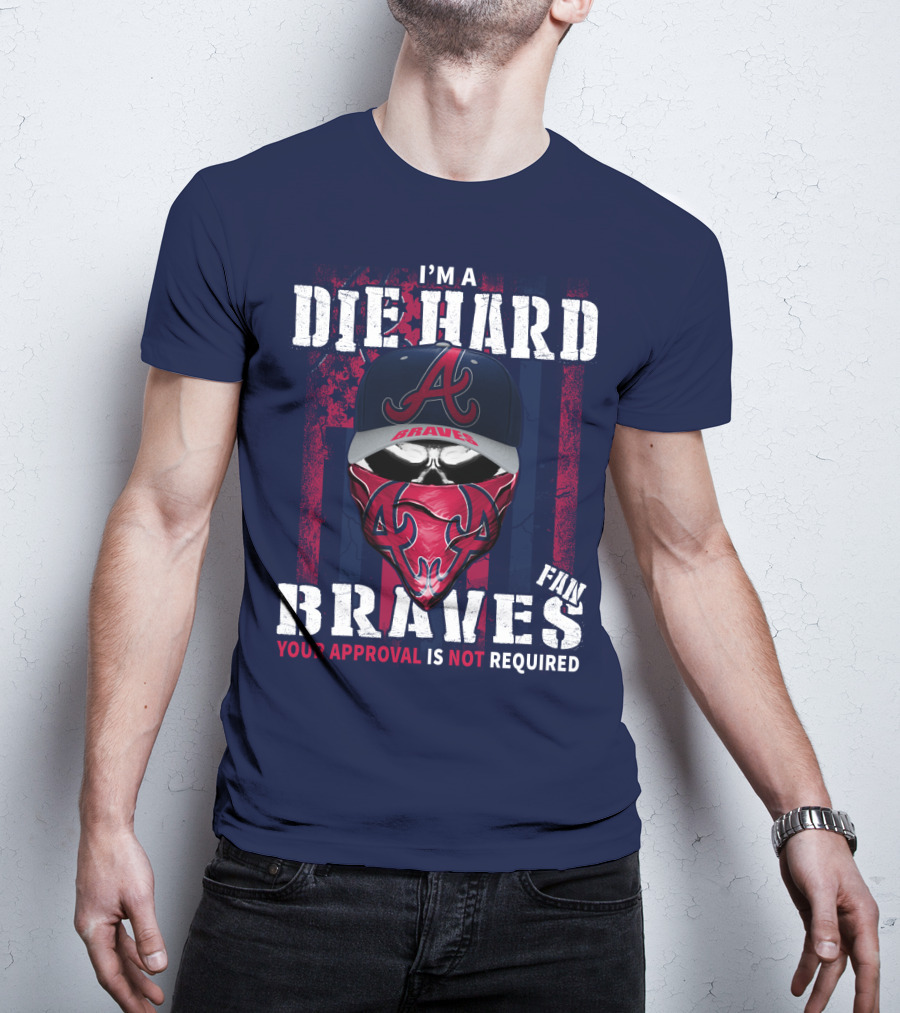 I'm A Die Hard Braves Fan Your Approval Is Not Required T-Shirt