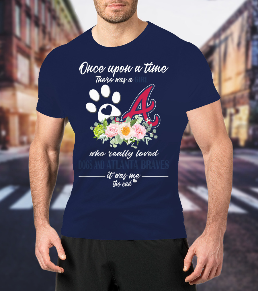 Once Upon A Time There Was A Girl Who Really Loved Dogs And Atlanta Braves It Was Me The End T-Shirt