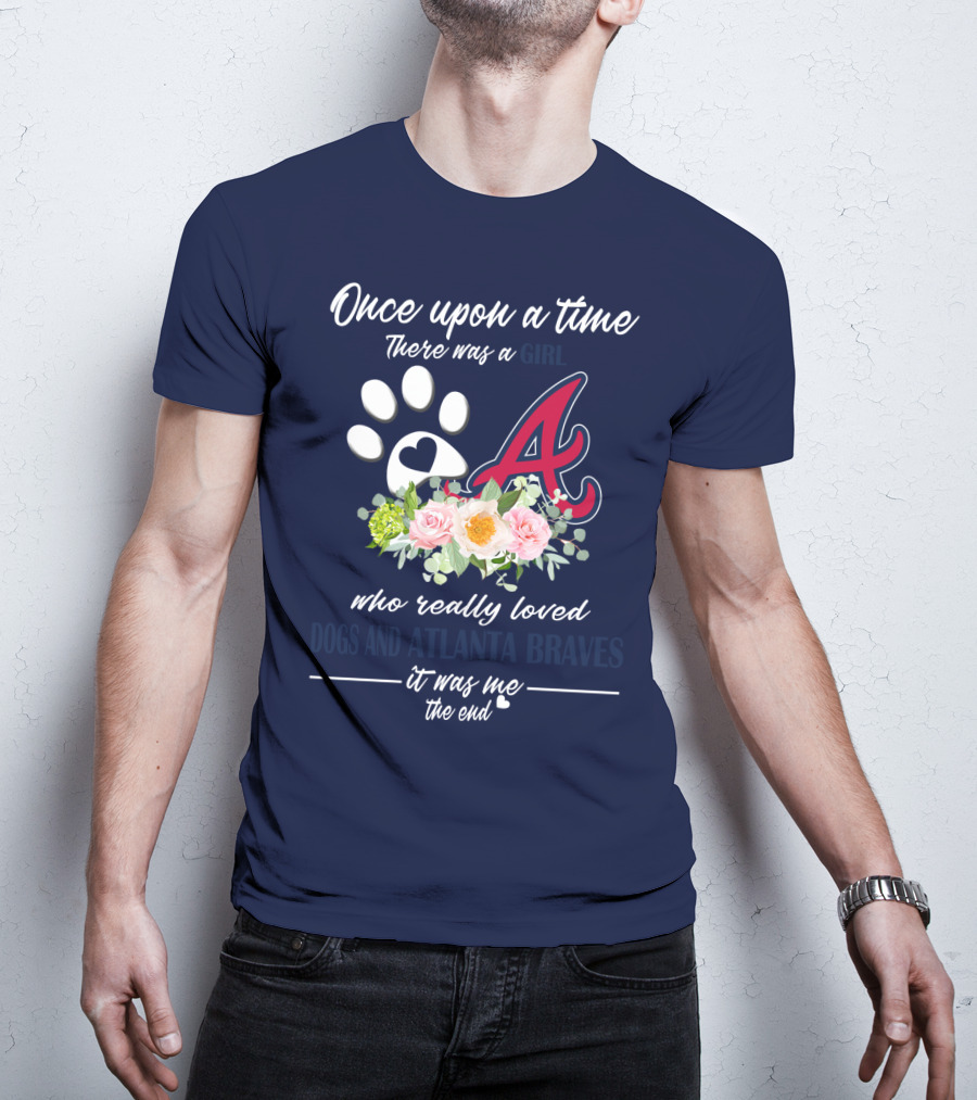Once Upon A Time There Was A Girl Who Really Loved Dogs And Atlanta Braves It Was Me The End T-Shirt