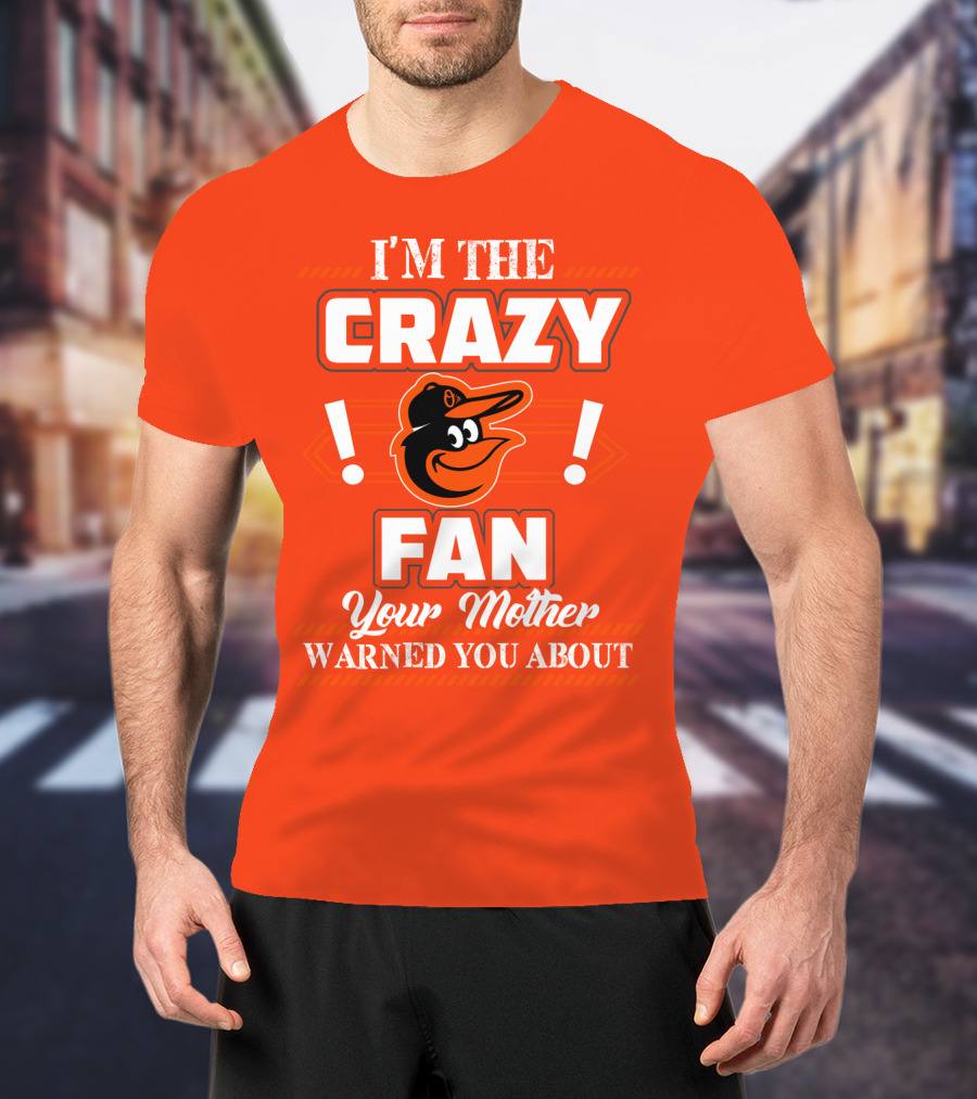 I'm The Crazy Baltimore Orioles Fan Your Mother Warned You About T-Shirt