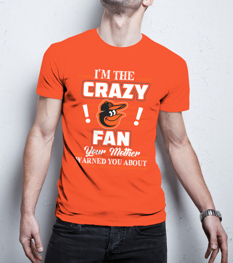 I'm The Crazy Baltimore Orioles Fan Your Mother Warned You About T-Shirt