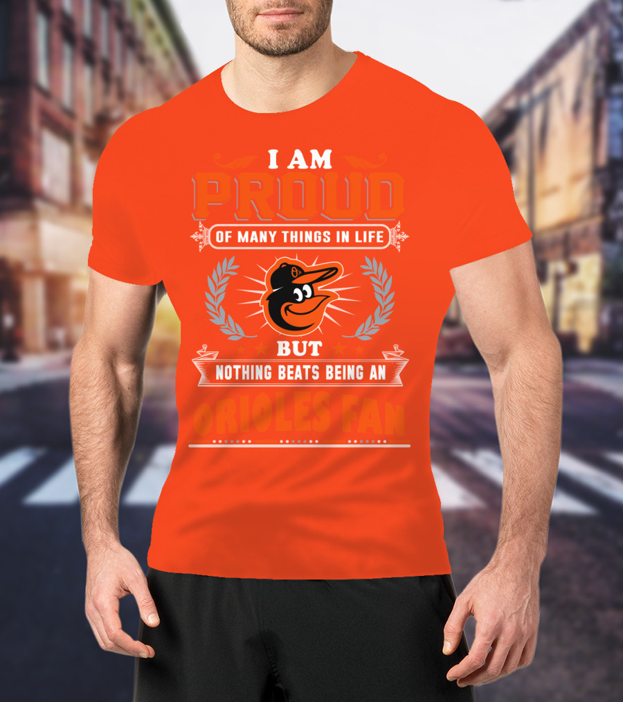 I Am Proud Of Many Things In Life But Nothing Beats Being An Orioles Fan T-Shirt