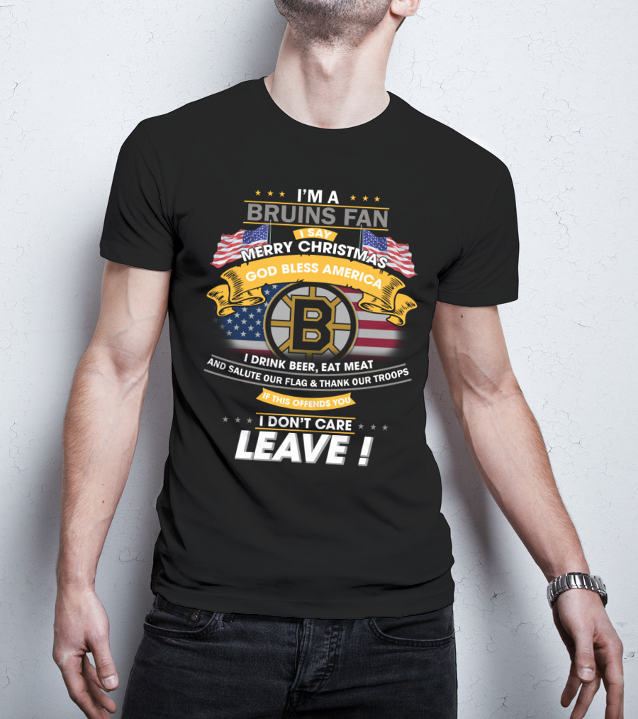 I'm A Bruins Fan Merry Christmas God Bless America I Drink Beer Eat Meat Salute Our Flag Thank Our Troops If This Offends You I Don't Care Leave T-Shirt