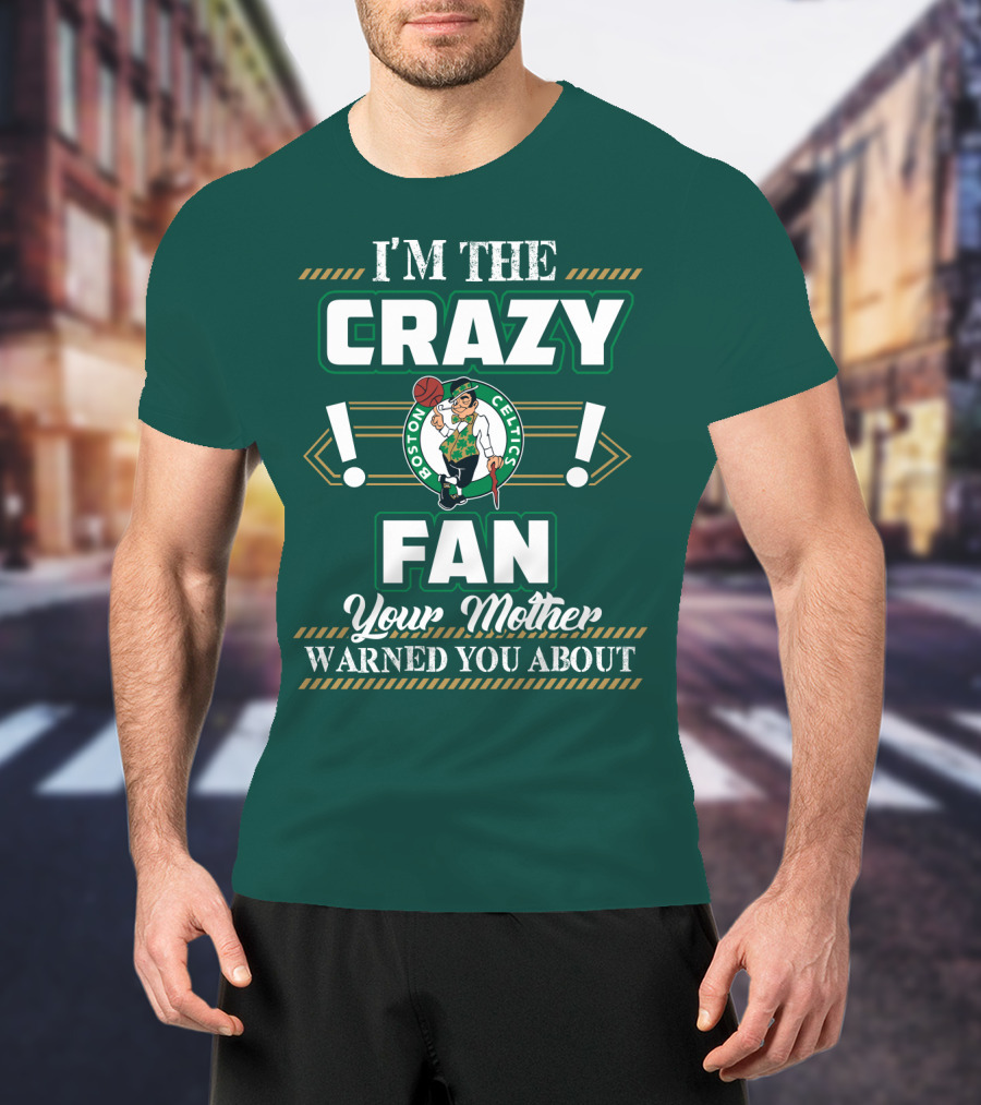 I'm The Crazy Boston Celtics Fan Your Mother Warned You About T-Shirt