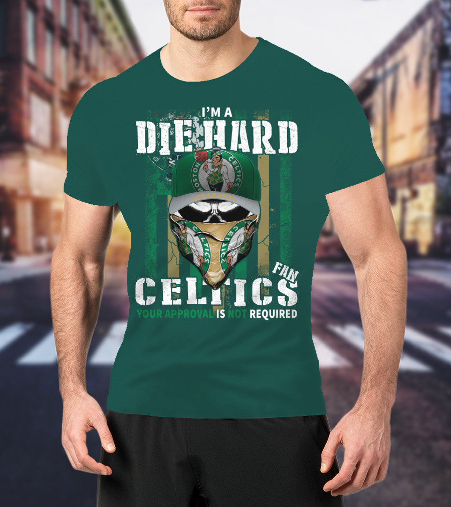 I'm A Die Hard Boston Celtics Fan Your Approval Is Not Required T-Shirt