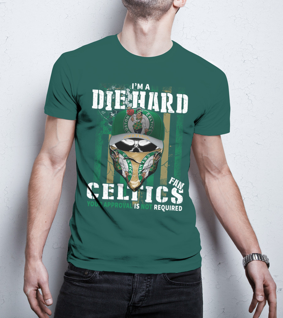 I'm A Die Hard Boston Celtics Fan Your Approval Is Not Required T-Shirt