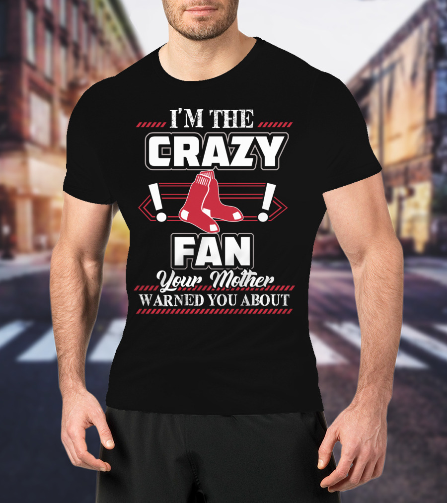 I'm The Crazy Boston Red Sox Fan Your Mother Warned You About T-Shirt