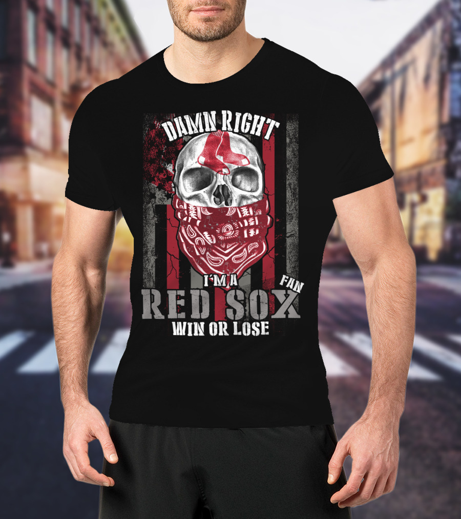 Damn Right I'm A Red Sox Fan Win Or Lose Boston Red Sox T-Shirt