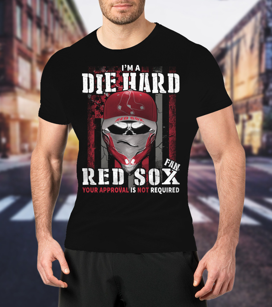 I'm A Die Hard Red Sox Fan Your Approval Is Not Required T-Shirt